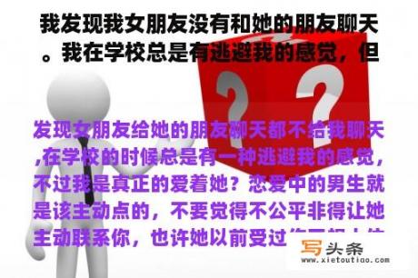 我发现我女朋友没有和她的朋友聊天。我在学校总是有逃避我的感觉，但我真的爱她吗？