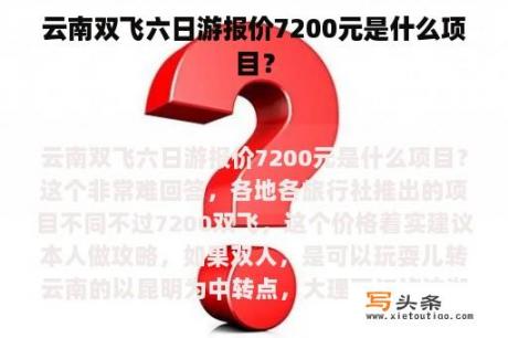 云南双飞六日游报价7200元是什么项目？