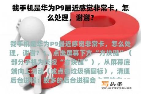 我手机是华为P9最近感觉非常卡，怎么处理，谢谢？