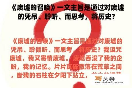 《废墟的召唤》一文主旨是通过对废墟的凭吊、聆听、而思考，将历史？