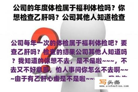 公司的年度体检属于福利体检吗？你想检查乙肝吗？公司其他人知道检查结果吗？