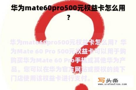 华为mate60pro500元权益卡怎么用？