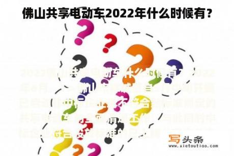 佛山共享电动车2022年什么时候有？