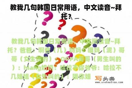 教我几句韩国日常用语，中文读音~拜托？