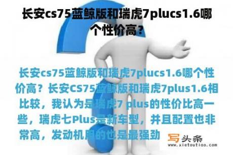 长安cs75蓝鲸版和瑞虎7plucs1.6哪个性价高？