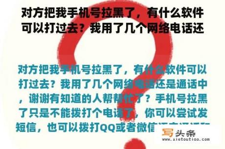 对方把我手机号拉黑了，有什么软件可以打过去？我用了几个网络电话还是通话中，谢谢有知道的人帮帮忙了？