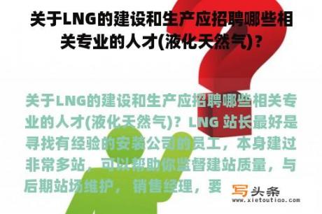 关于LNG的建设和生产应招聘哪些相关专业的人才(液化天然气)？