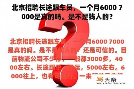 北京招聘长途跟车员，一个月6000 7000是真的吗。是不是钱人的？