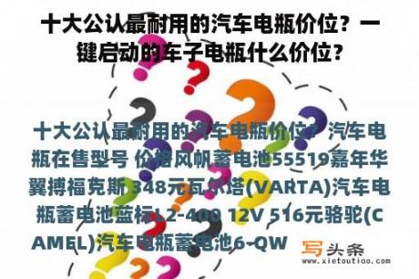 十大公认最耐用的汽车电瓶价位？一键启动的车子电瓶什么价位？