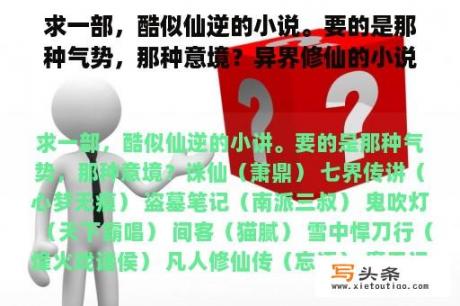 求一部，酷似仙逆的小说。要的是那种气势，那种意境？异界修仙的小说？