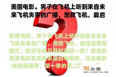 美国电影。男子在飞机上听到来自未来飞机失事的广播，想救飞机，最后反而帮倒忙。航班号和日期和密码一致？1015号航班主演是谁？