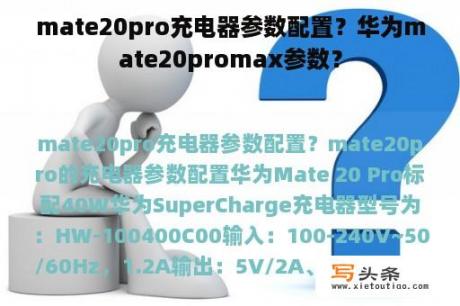 mate20pro充电器参数配置？华为mate20promax参数？