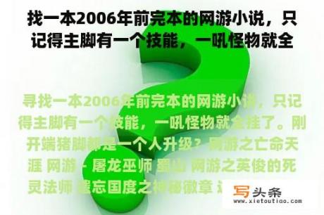 找一本2006年前完本的网游小说，只记得主脚有一个技能，一吼怪物就全挂了。刚开始猪脚都是一个人升级？很久没看游戏小说了，大神们推荐几本给我吧？