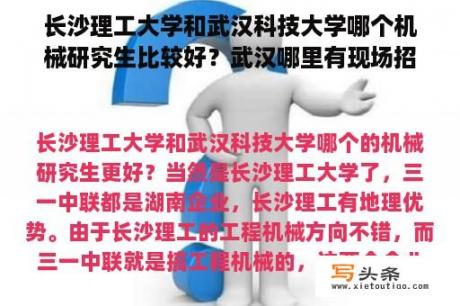 长沙理工大学和武汉科技大学哪个机械研究生比较好？武汉哪里有现场招聘会？