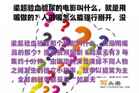 梁超验血验尿的电影叫什么，就是用嘴做的？人的嘴怎么能强行掰开，没有工具，什么手法可以？我试过电视上经常演的那种，一点都不好用。请大师回答。不？