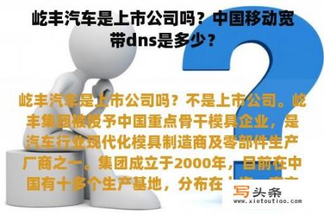 屹丰汽车是上市公司吗？中国移动宽带dns是多少？