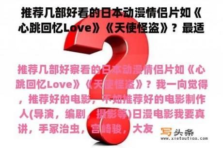 推荐几部好看的日本动漫情侣片如《心跳回忆Love》《天使怪盗》？最适合情侣晚上看的动画电影？