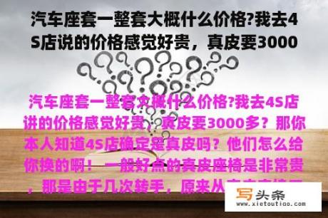 汽车座套一整套大概什么价格?我去4S店说的价格感觉好贵，真皮要3000多？定做汽车座套价格是多少？