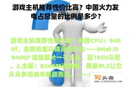 游戏主机推荐性价比高？中国火力发电占总量的比例是多少？