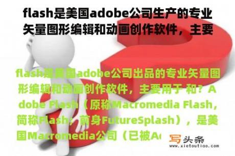 flash是美国adobe公司生产的专业矢量图形编辑和动画创作软件，主要用于     和？电脑里flash是什么意思？