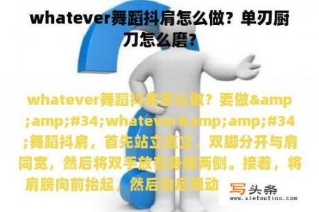 whatever舞蹈抖肩怎么做？单刃厨刀怎么磨？