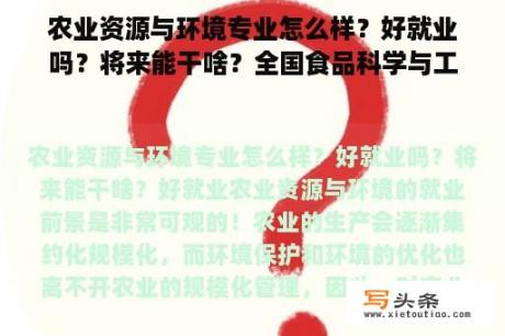 农业资源与环境专业怎么样？好就业吗？将来能干啥？全国食品科学与工程专业哪些学校比较好？