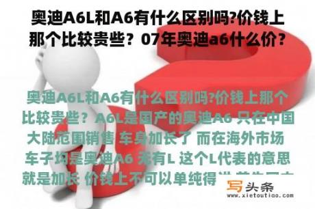 奥迪A6L和A6有什么区别吗?价钱上那个比较贵些？07年奥迪a6什么价？