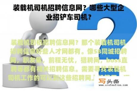 装载机司机招聘信息网？哪些大型企业招铲车司机？