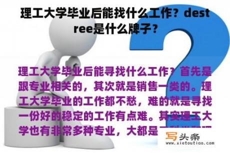 理工大学毕业后能找什么工作？destree是什么牌子？