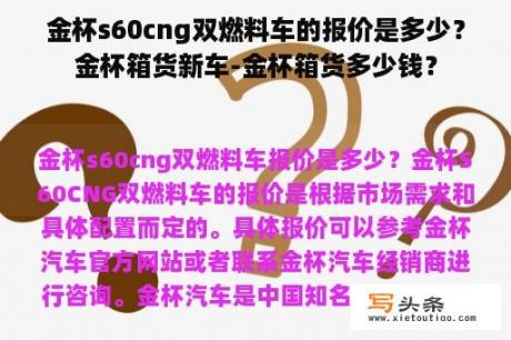 金杯s60cng双燃料车的报价是多少？金杯箱货新车-金杯箱货多少钱？