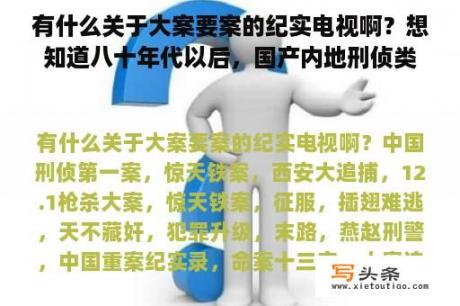 有什么关于大案要案的纪实电视啊？想知道八十年代以后，国产内地刑侦类型的纪实电视剧！如，《97刑侦一号案》《西安大追捕》《惊天大劫案》？