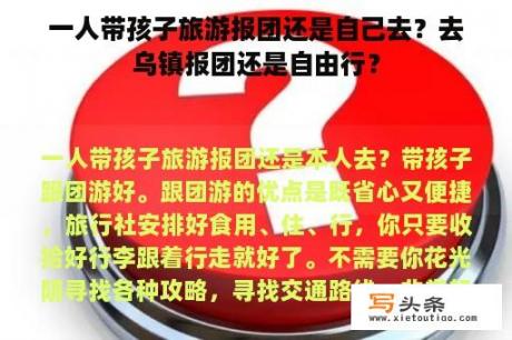 一人带孩子旅游报团还是自己去？去乌镇报团还是自由行？