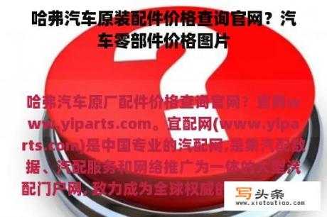 哈弗汽车原装配件价格查询官网？汽车零部件价格图片