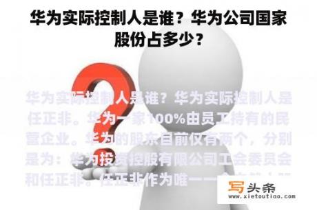 华为实际控制人是谁？华为公司国家股份占多少？