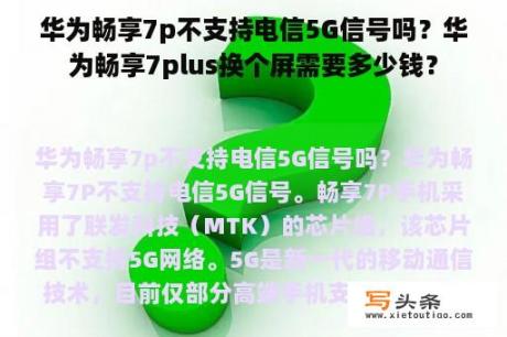 华为畅享7p不支持电信5G信号吗？华为畅享7plus换个屏需要多少钱？