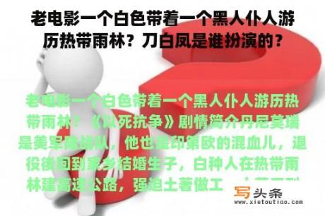 老电影一个白色带着一个黑人仆人游历热带雨林？刀白凤是谁扮演的？