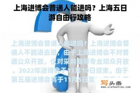 上海进博会普通人能进吗？上海五日游自由行攻略