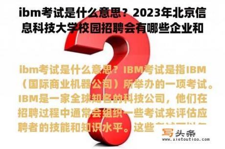 ibm考试是什么意思？2023年北京信息科技大学校园招聘会有哪些企业和单位？