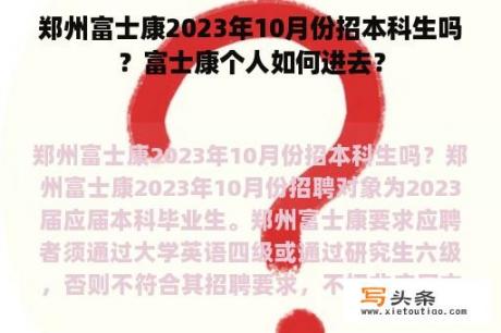 郑州富士康2023年10月份招本科生吗？富士康个人如何进去？