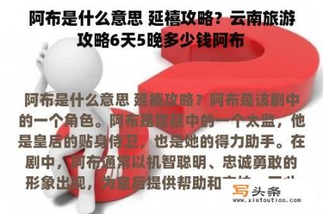 阿布是什么意思 延禧攻略？云南旅游攻略6天5晚多少钱阿布