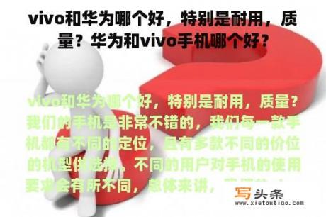 vivo和华为哪个好，特别是耐用，质量？华为和vivo手机哪个好？