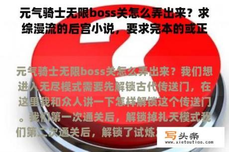 元气骑士无限boss关怎么弄出来？求综漫流的后宫小说，要求完本的或正在更新的，一两年前就完本的或者太监的不要？