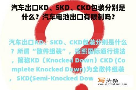 汽车出口KD、SKD、CKD包装分别是什么？汽车电池出口有限制吗？