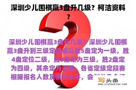 深圳少儿围棋赢3盘升几级？柯洁资料？