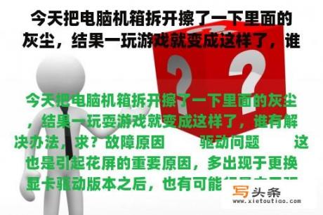 今天把电脑机箱拆开擦了一下里面的灰尘，结果一玩游戏就变成这样了，谁有解决办法，求？买了游戏主机吃灰的情况