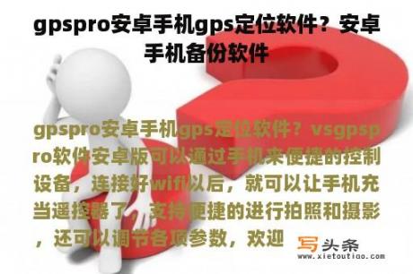 gpspro安卓手机gps定位软件？安卓手机备份软件