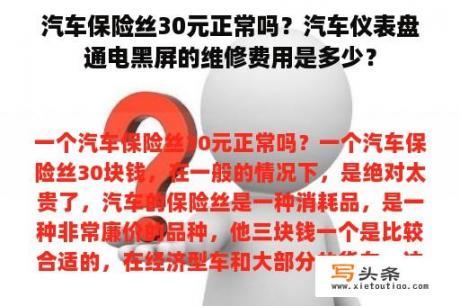 汽车保险丝30元正常吗？汽车仪表盘通电黑屏的维修费用是多少？