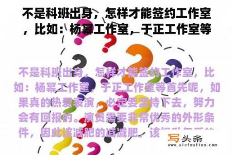 不是科班出身，怎样才能签约工作室，比如：杨幂工作室，于正工作室等
