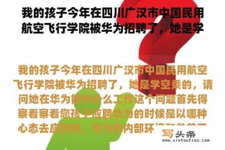 我的孩子今年在四川广汉市中国民用航空飞行学院被华为招聘了，她是学空乘的，请问她在华为能作什么工作