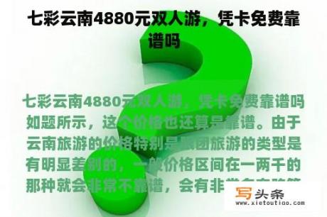 七彩云南4880元双人游，凭卡免费靠谱吗